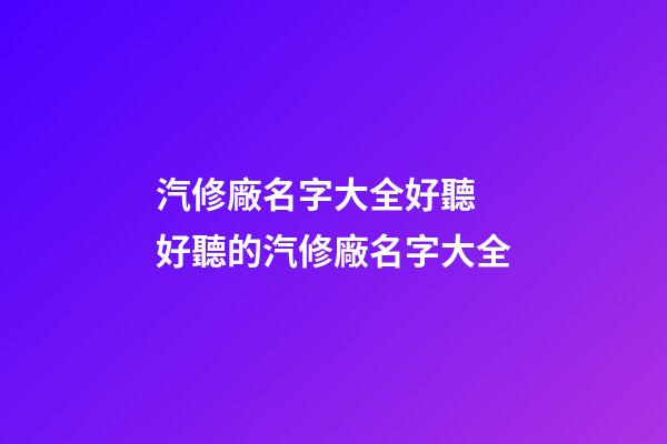 汽修廠名字大全好聽 好聽的汽修廠名字大全-第1張-公司起名-玄機派